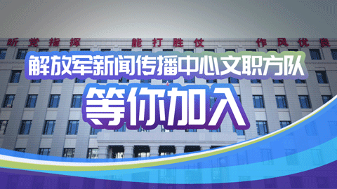 解放軍新聞傳播中心文職方隊等你加入！