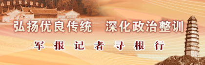 弘揚(yáng)優(yōu)良傳統(tǒng) 深化政治整訓(xùn)——軍報記者尋根行